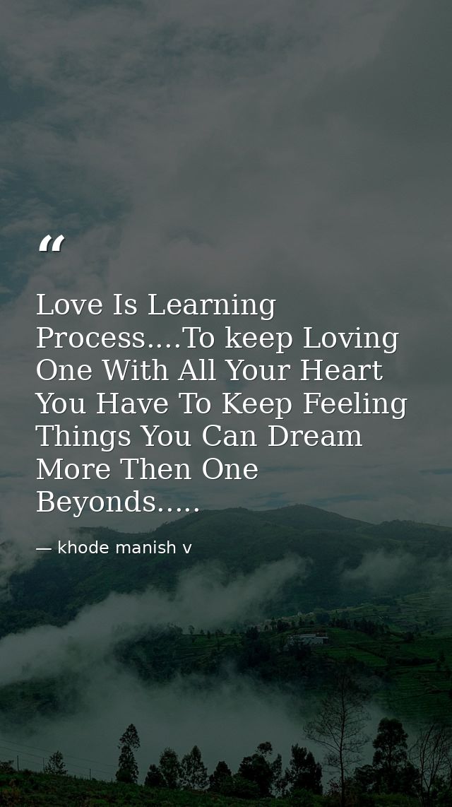 Love Is Learning Process....To keep Loving One With All Your Heart You Have To Keep Feeling Things You Can Dream More Th — khode manish v