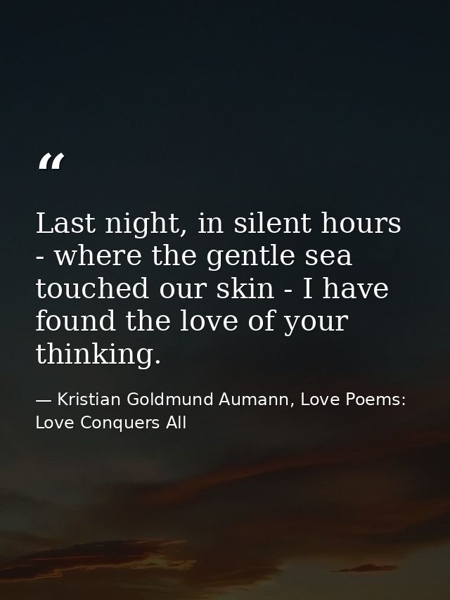 Last night, in silent hours - where the gentle sea touched our skin - I have found the love of your thinking. — Kristian Goldmund Aumann, Love Poems: Love Conquers All