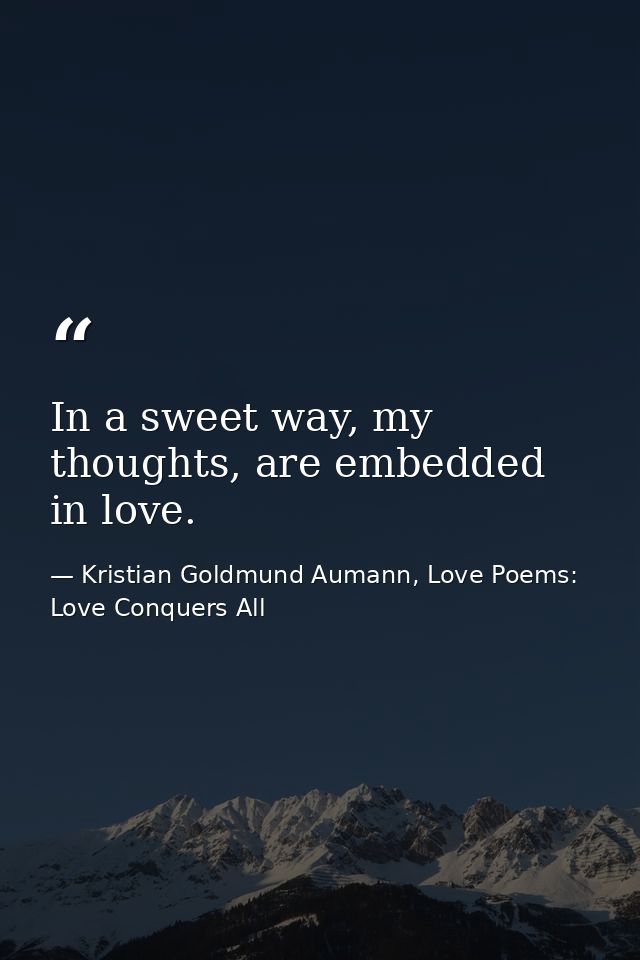In a sweet way, my thoughts, are embedded in love. — Kristian Goldmund Aumann, Love Poems: Love Conquers All