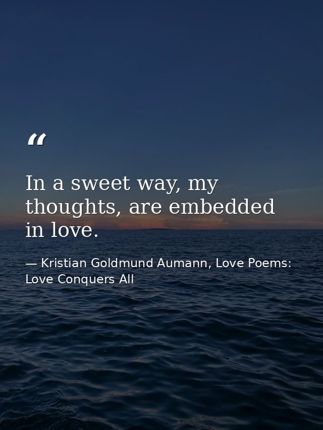 In a sweet way, my thoughts, are embedded in love. — Kristian Goldmund Aumann, Love Poems: Love Conquers All