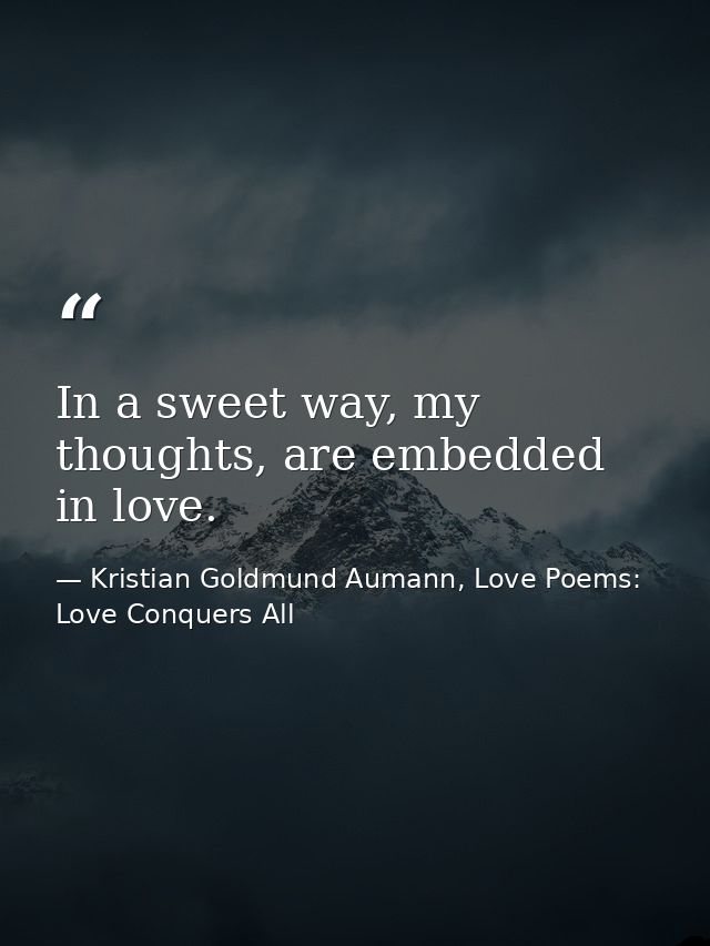 In a sweet way, my thoughts, are embedded in love. — Kristian Goldmund Aumann, Love Poems: Love Conquers All