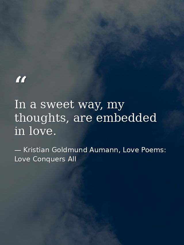 In a sweet way, my thoughts, are embedded in love. — Kristian Goldmund Aumann, Love Poems: Love Conquers All