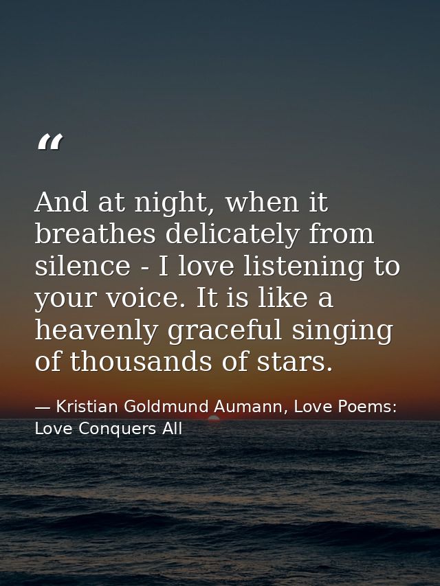 And at night, when it breathes delicately from silence - I love listening to your voice. It is like a heavenly graceful  — Kristian Goldmund Aumann, Love Poems: Love Conquers All
