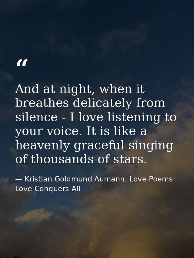 And at night, when it breathes delicately from silence - I love listening to your voice. It is like a heavenly graceful  — Kristian Goldmund Aumann, Love Poems: Love Conquers All