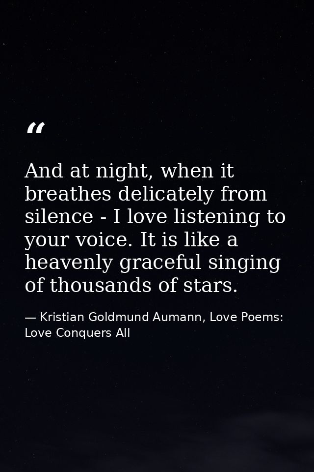 And at night, when it breathes delicately from silence - I love listening to your voice. It is like a heavenly graceful  — Kristian Goldmund Aumann, Love Poems: Love Conquers All
