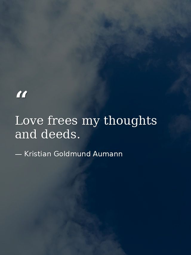 Love frees my thoughts and deeds. — Kristian Goldmund Aumann