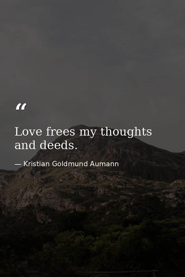 Love frees my thoughts and deeds. — Kristian Goldmund Aumann