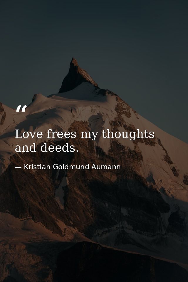 Love frees my thoughts and deeds. — Kristian Goldmund Aumann