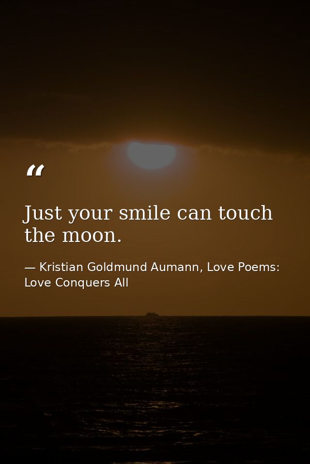 Just your smile can touch the moon. — Kristian Goldmund Aumann, Love Poems: Love Conquers All