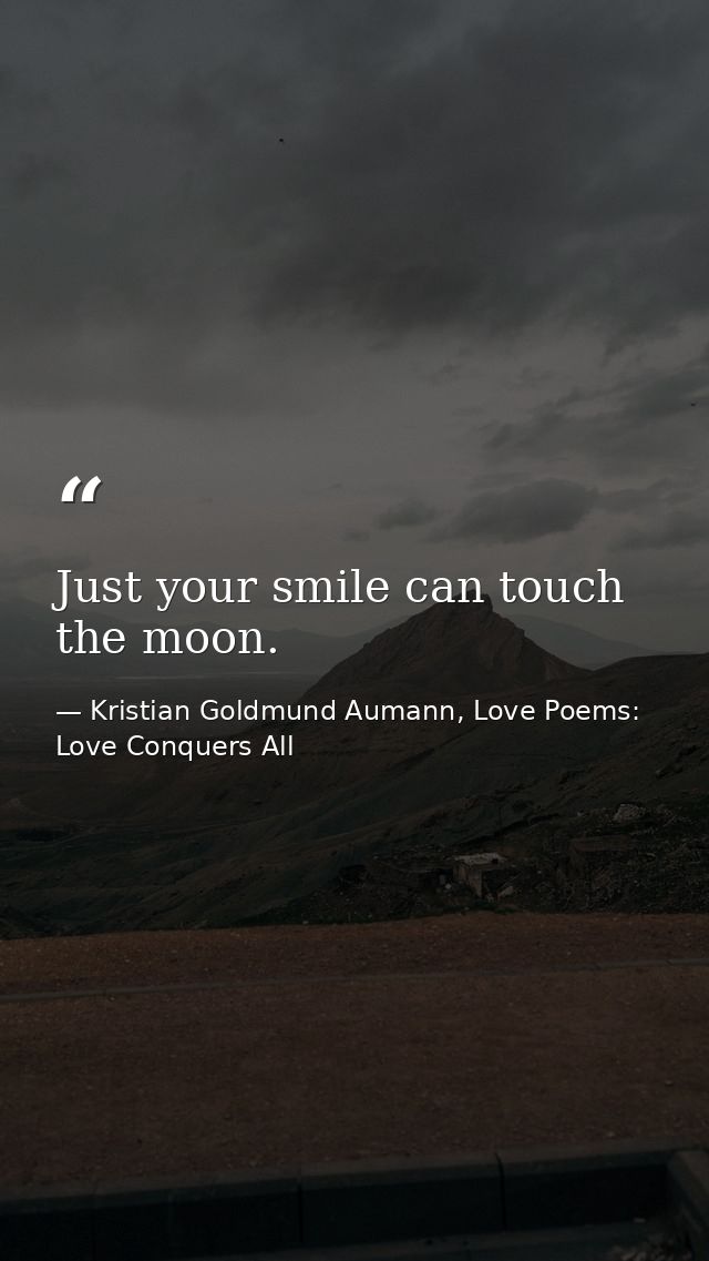 Just your smile can touch the moon. — Kristian Goldmund Aumann, Love Poems: Love Conquers All