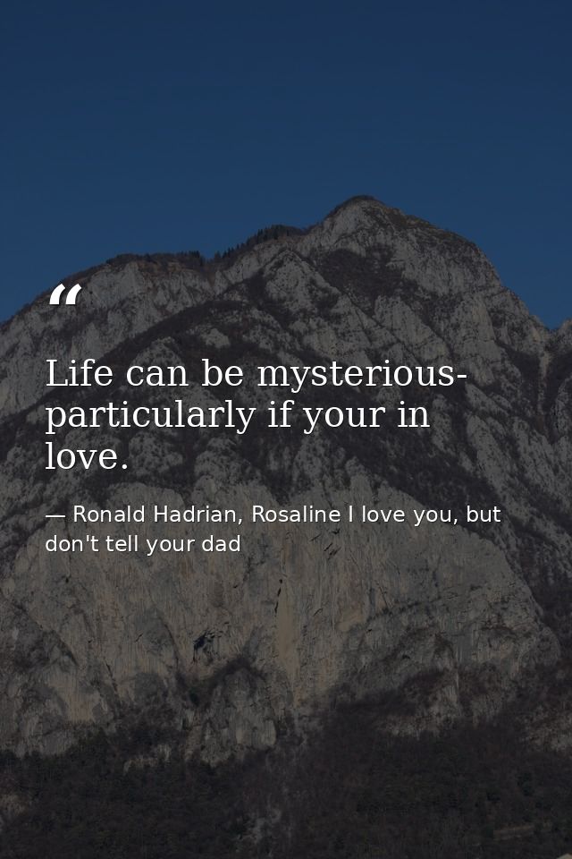 Life can be mysterious- particularly if your in love. — Ronald Hadrian, Rosaline I love you, but don't tell your dad