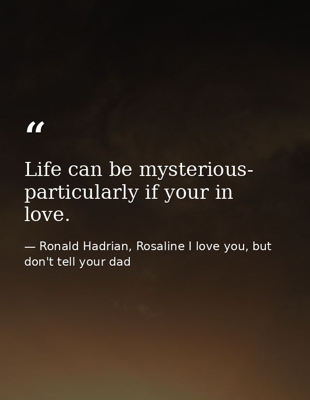 Life can be mysterious- particularly if your in love. — Ronald Hadrian, Rosaline I love you, but don't tell your dad