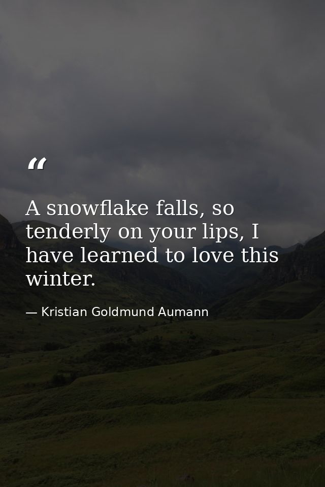 A snowflake falls, so tenderly on your lips, I have learned to love this winter. — Kristian Goldmund Aumann