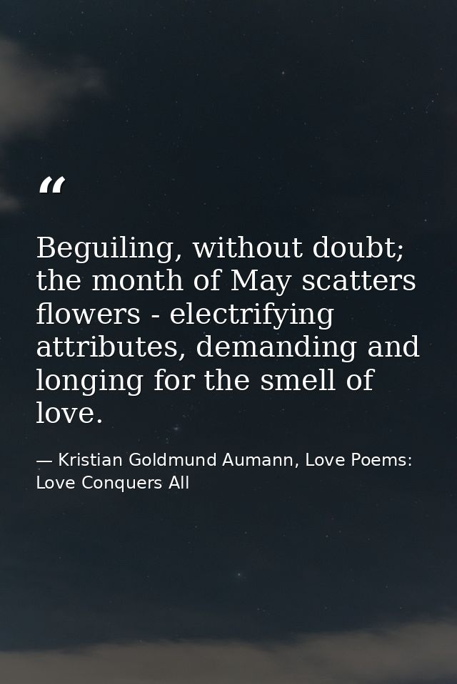 Beguiling, without doubt; the month of May scatters flowers - electrifying attributes, demanding and longing for the sme — Kristian Goldmund Aumann, Love Poems: Love Conquers All