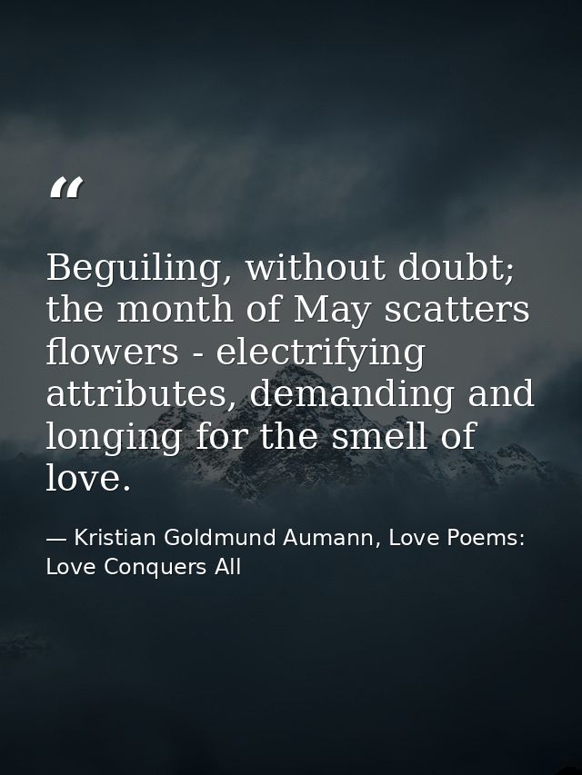 Beguiling, without doubt; the month of May scatters flowers - electrifying attributes, demanding and longing for the sme — Kristian Goldmund Aumann, Love Poems: Love Conquers All