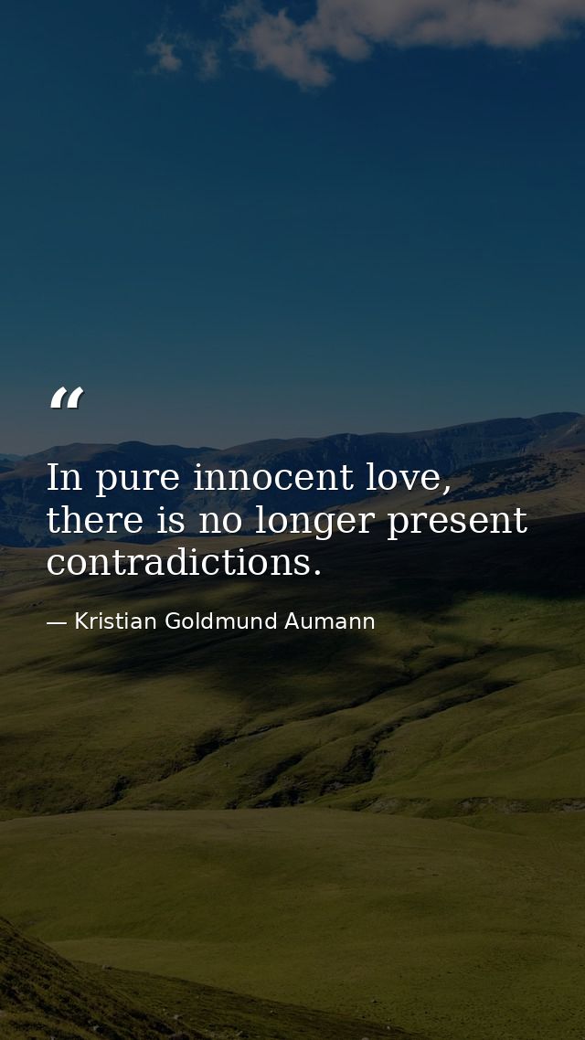 In pure innocent love, there is no longer present contradictions. — Kristian Goldmund Aumann