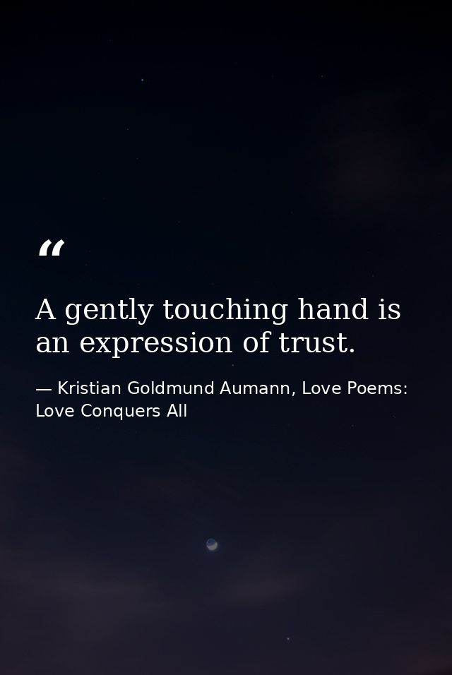 A gently touching hand is an expression of trust. — Kristian Goldmund Aumann, Love Poems: Love Conquers All