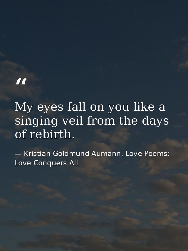 My eyes fall on you like a singing veil from the days of rebirth. — Kristian Goldmund Aumann, Love Poems: Love Conquers All