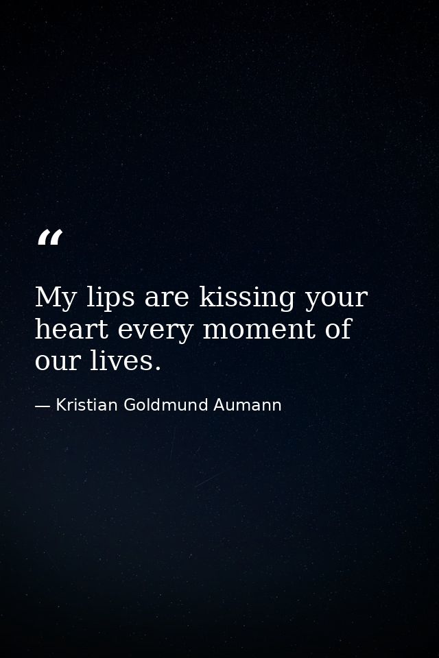 My lips are kissing your heart every moment of our lives. — Kristian Goldmund Aumann