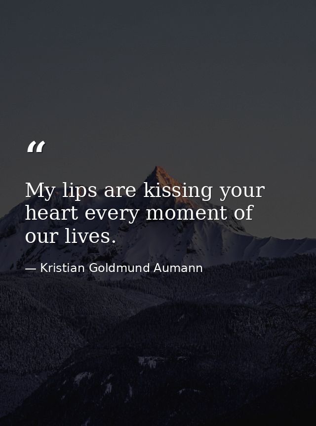 My lips are kissing your heart every moment of our lives. — Kristian Goldmund Aumann