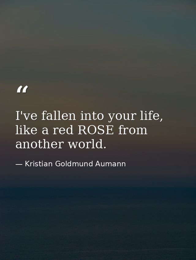 I've fallen into your life, like a red ROSE from another world. — Kristian Goldmund Aumann