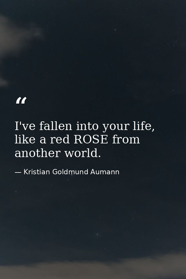 I've fallen into your life, like a red ROSE from another world. — Kristian Goldmund Aumann