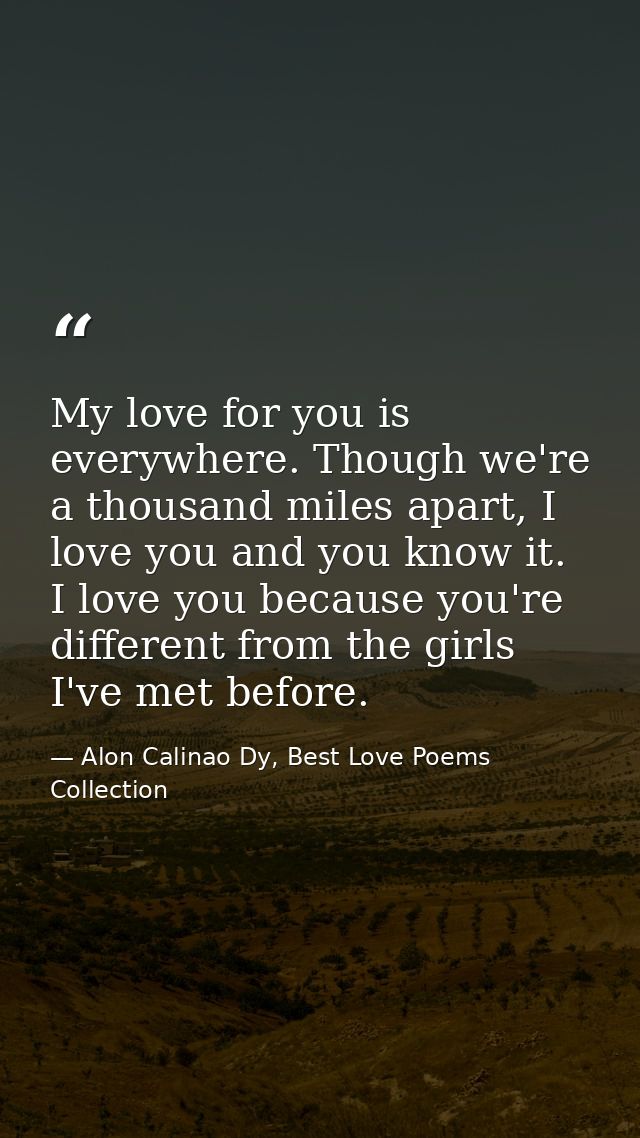 My love for you is everywhere. Though we're a thousand miles apart, I love you and you know it. I love you because you'r — Alon Calinao Dy, Best Love Poems Collection