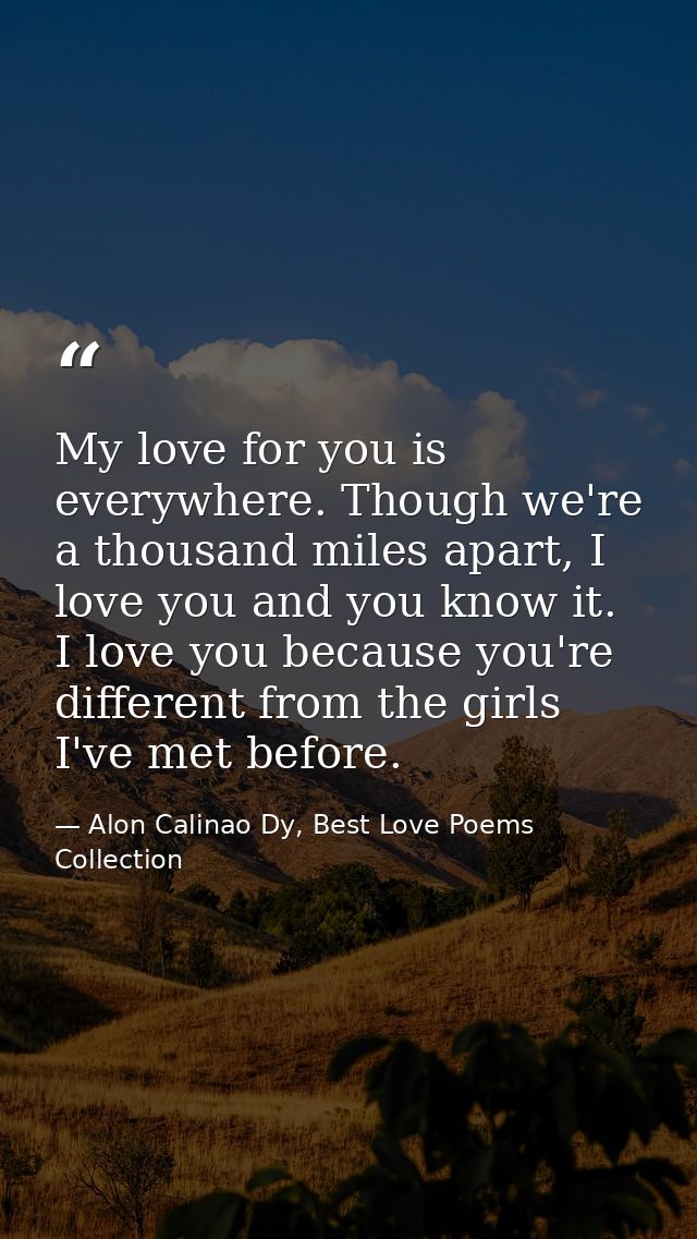 My love for you is everywhere. Though we're a thousand miles apart, I love you and you know it. I love you because you'r — Alon Calinao Dy, Best Love Poems Collection