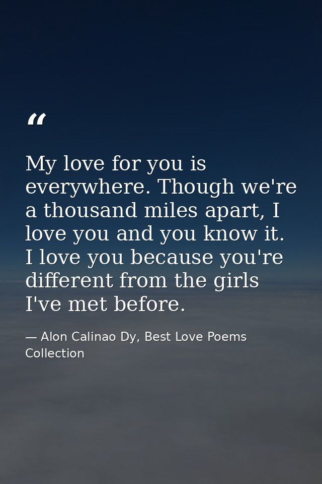 My love for you is everywhere. Though we're a thousand miles apart, I love you and you know it. I love you because you'r — Alon Calinao Dy, Best Love Poems Collection