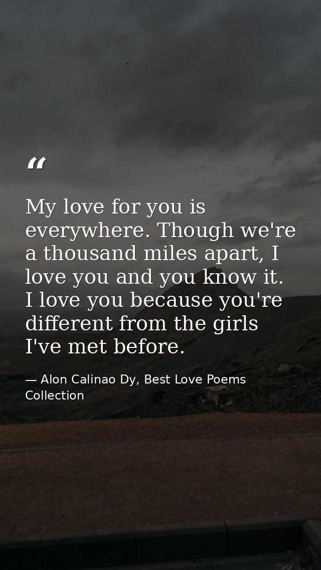 My love for you is everywhere. Though we're a thousand miles apart, I love you and you know it. I love you because you'r — Alon Calinao Dy, Best Love Poems Collection