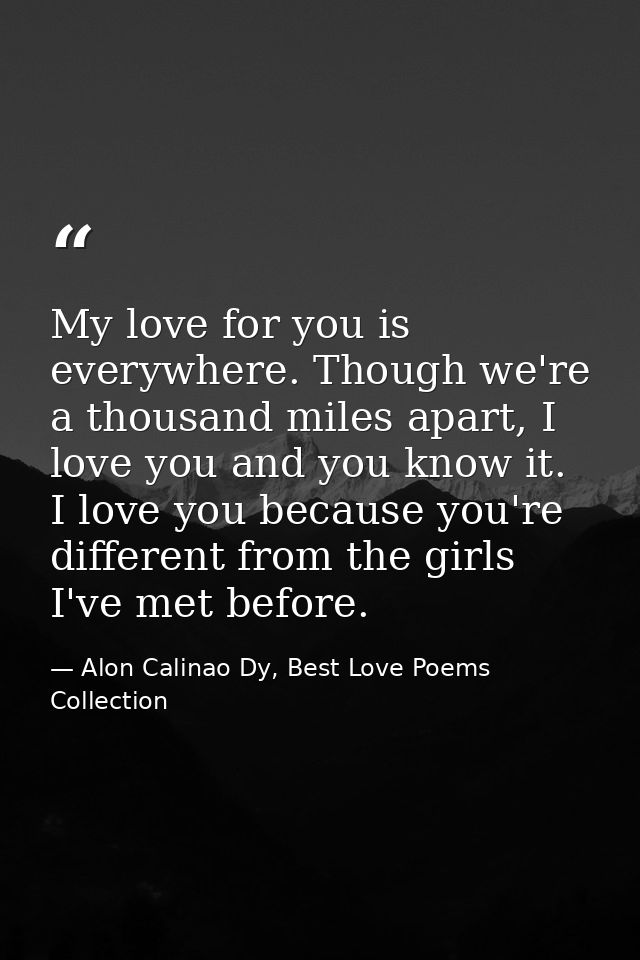 My love for you is everywhere. Though we're a thousand miles apart, I love you and you know it. I love you because you'r — Alon Calinao Dy, Best Love Poems Collection