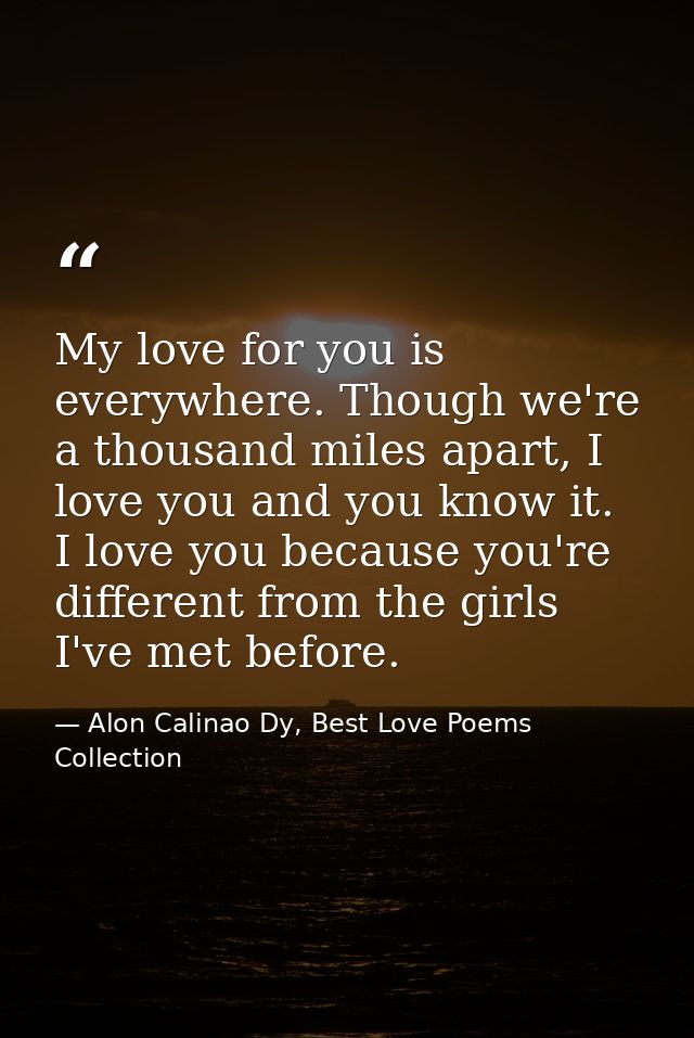 My love for you is everywhere. Though we're a thousand miles apart, I love you and you know it. I love you because you'r — Alon Calinao Dy, Best Love Poems Collection