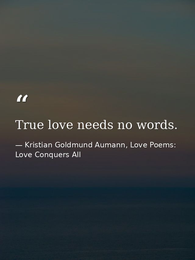 True love needs no words. — Kristian Goldmund Aumann, Love Poems: Love Conquers All