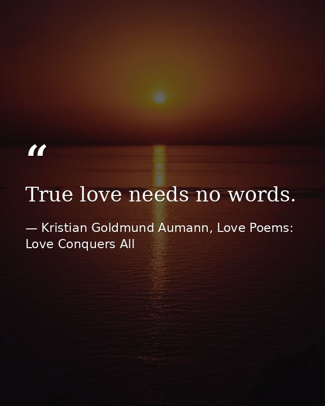 True love needs no words. — Kristian Goldmund Aumann, Love Poems: Love Conquers All