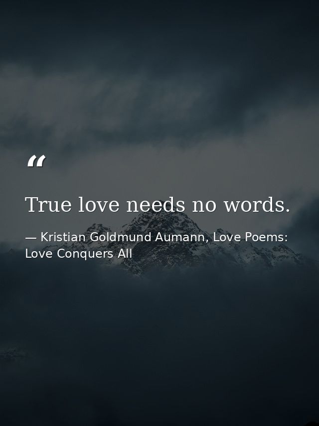 True love needs no words. — Kristian Goldmund Aumann, Love Poems: Love Conquers All