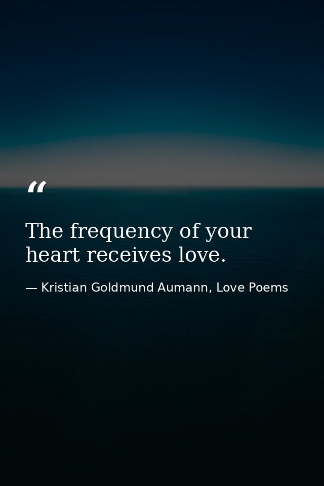 The frequency of your heart receives love. — Kristian Goldmund Aumann, Love Poems
