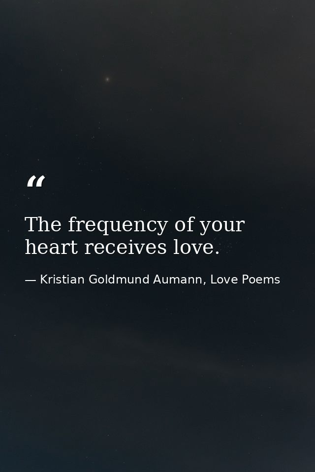 The frequency of your heart receives love. — Kristian Goldmund Aumann, Love Poems