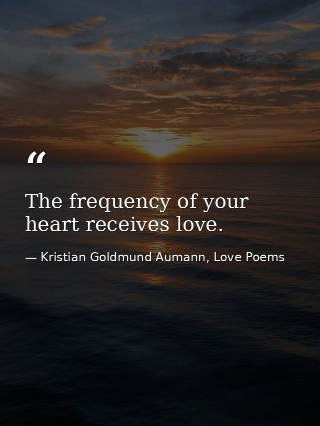 The frequency of your heart receives love. — Kristian Goldmund Aumann, Love Poems