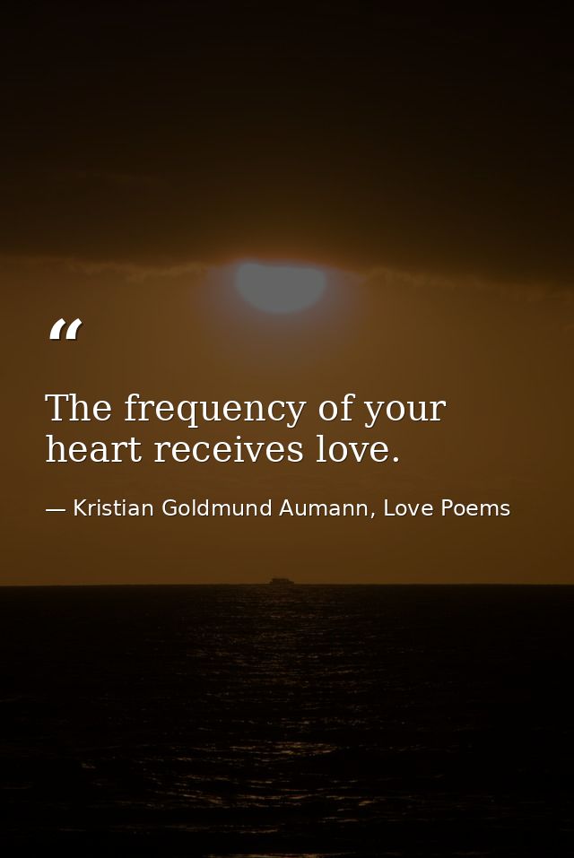 The frequency of your heart receives love. — Kristian Goldmund Aumann, Love Poems