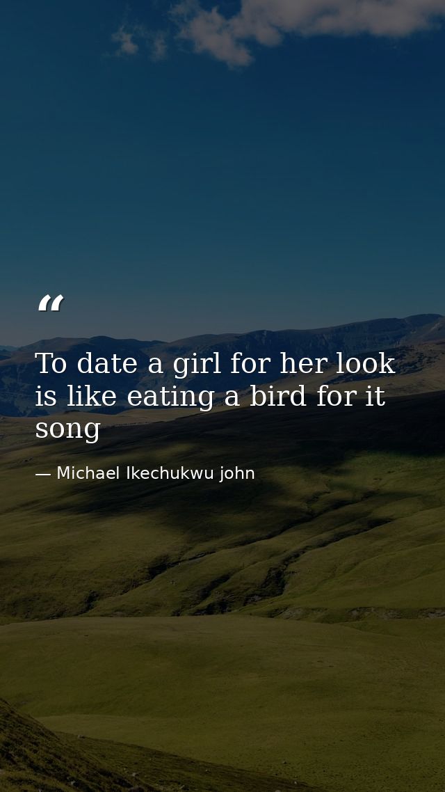 To date a girl for her look is like eating a bird for it song — Michael Ikechukwu john