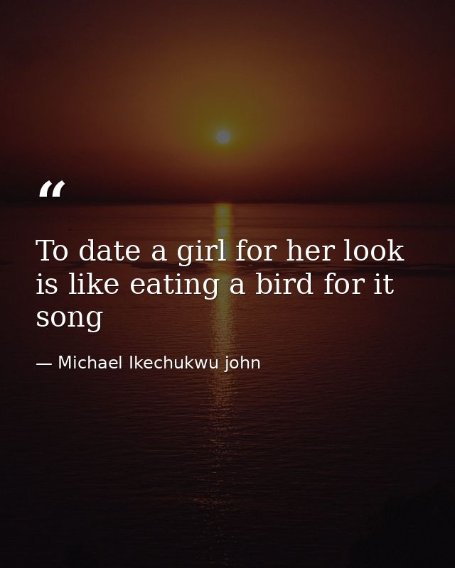 To date a girl for her look is like eating a bird for it song — Michael Ikechukwu john