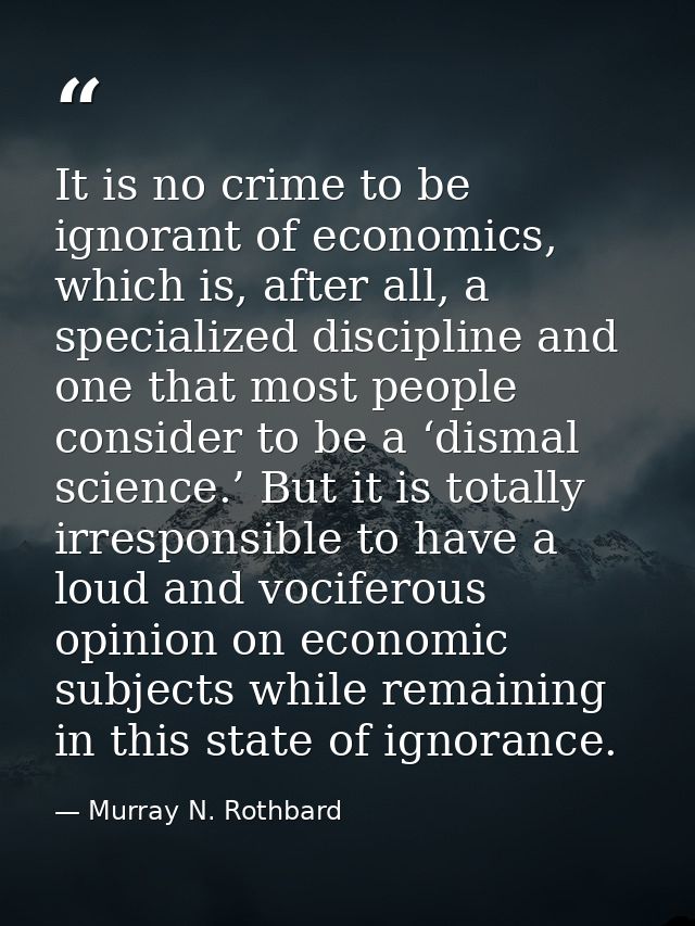 It is no crime to be ignorant of economics, which is, after all, a specialized discipline and one that most people consi — Murray N. Rothbard