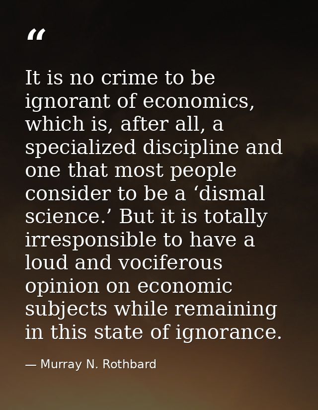 It is no crime to be ignorant of economics, which is, after all, a specialized discipline and one that most people consi — Murray N. Rothbard