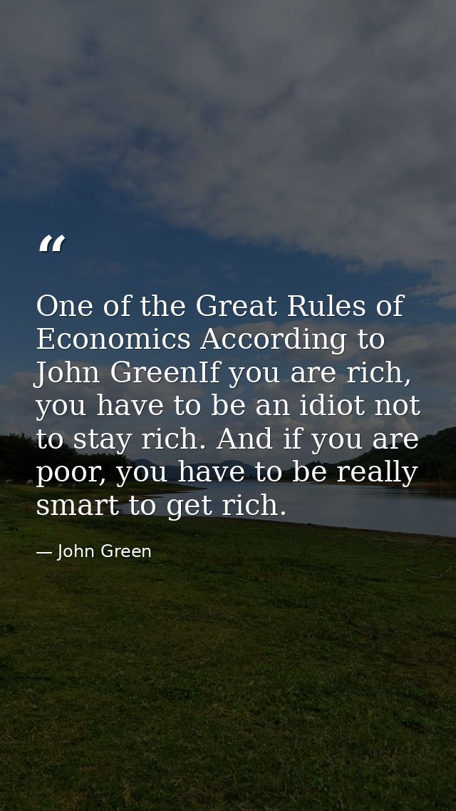 One of the Great Rules of Economics According to John GreenIf you are rich, you have to be an idiot not to stay rich. An — John Green