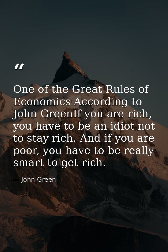 One of the Great Rules of Economics According to John GreenIf you are rich, you have to be an idiot not to stay rich. An — John Green