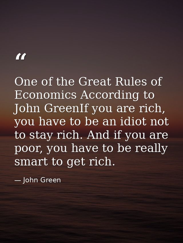One of the Great Rules of Economics According to John GreenIf you are rich, you have to be an idiot not to stay rich. An — John Green