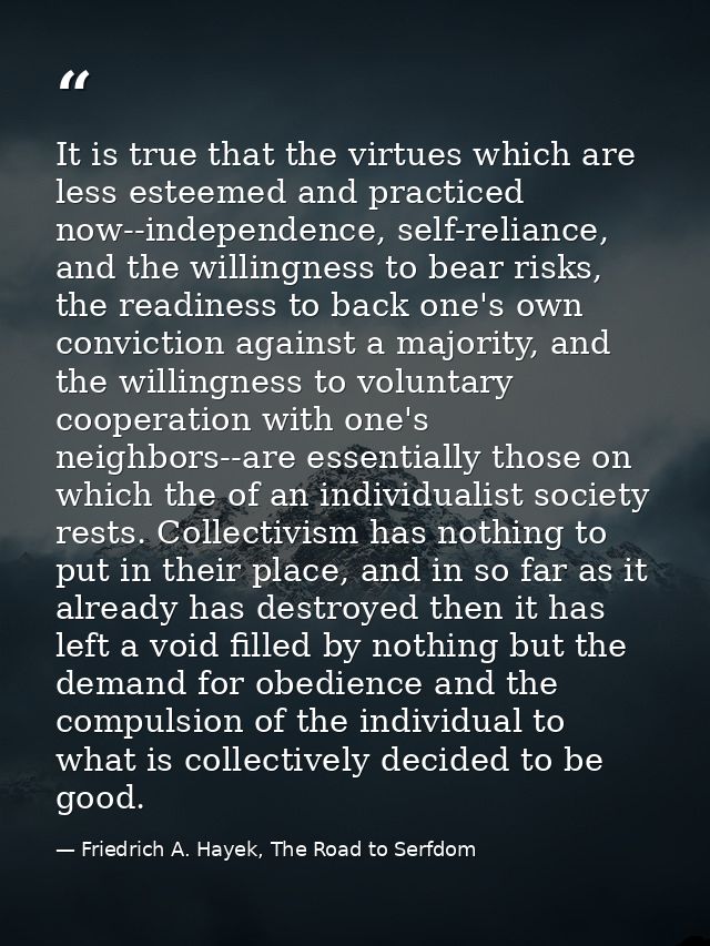 It is true that the virtues which are less esteemed and practiced now--independence, self-reliance, and the willingness  — Friedrich A. Hayek, The Road to Serfdom