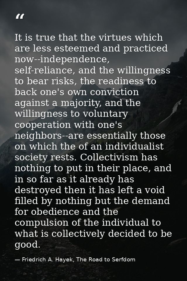 It is true that the virtues which are less esteemed and practiced now--independence, self-reliance, and the willingness  — Friedrich A. Hayek, The Road to Serfdom