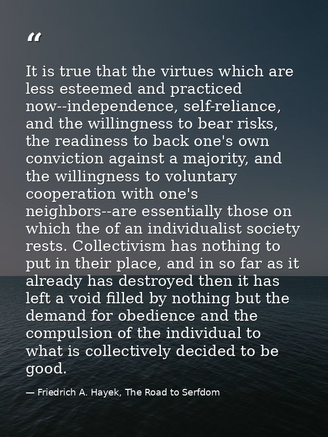 It is true that the virtues which are less esteemed and practiced now--independence, self-reliance, and the willingness  — Friedrich A. Hayek, The Road to Serfdom