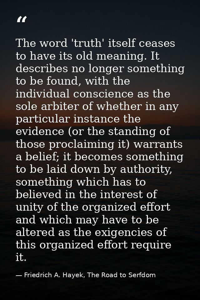 The word 'truth' itself ceases to have its old meaning. It describes no longer something to be found, with the individua — Friedrich A. Hayek, The Road to Serfdom